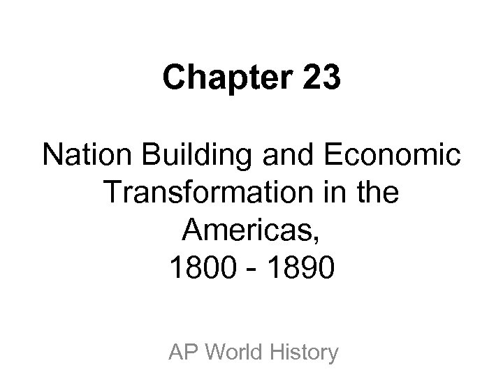 Chapter 23 Nation Building and Economic Transformation in the Americas, 1800 - 1890 AP