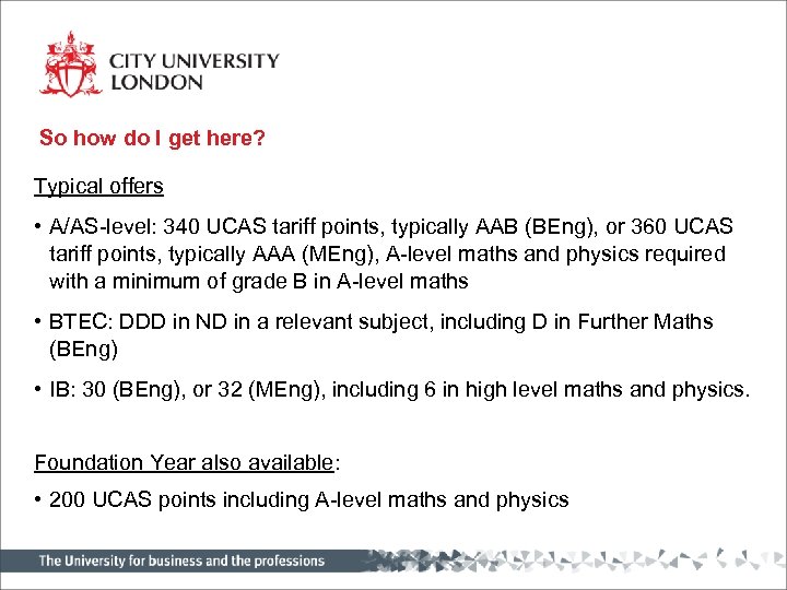 So how do I get here? Typical offers • A/AS-level: 340 UCAS tariff points,