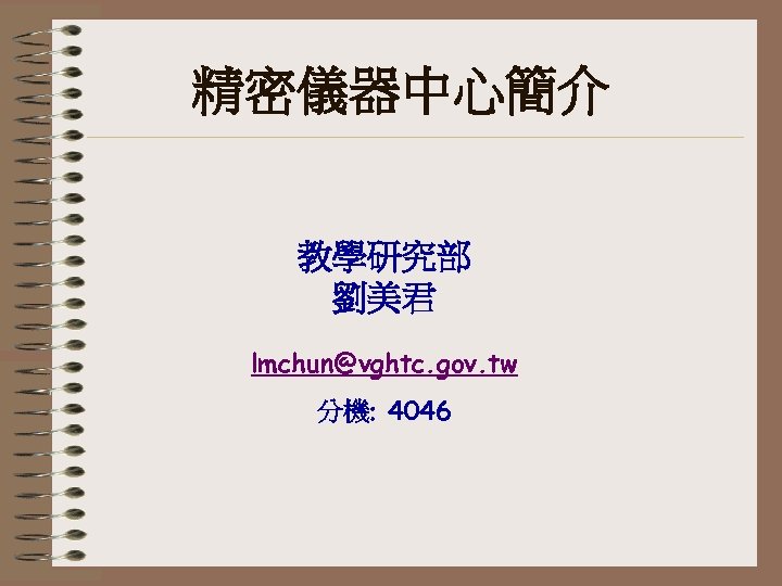 精密儀器中心簡介 教學研究部 劉美君 lmchun@vghtc. gov. tw 分機: 4046 