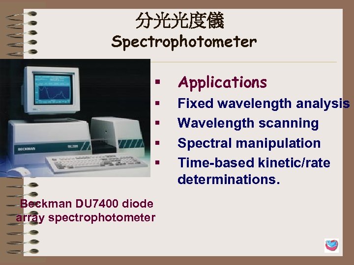 分光光度儀 Spectrophotometer § Applications § § Fixed wavelength analysis Wavelength scanning Spectral manipulation Time-based