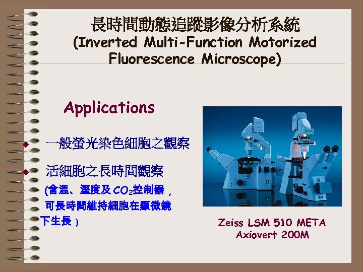 長時間動態追蹤影像分析系統 (Inverted Multi-Function Motorized Fluorescence Microscope) Applications u 一般螢光染色細胞之觀察 u 活細胞之長時間觀察 (含溫、溼度及 CO 2控制器