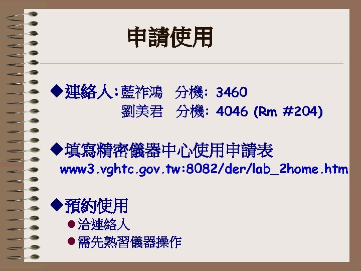 申請使用 u連絡人: 藍祚鴻 分機: 3460 劉美君 分機: 4046 (Rm #204) u填寫精密儀器中心使用申請表 www 3. vghtc.