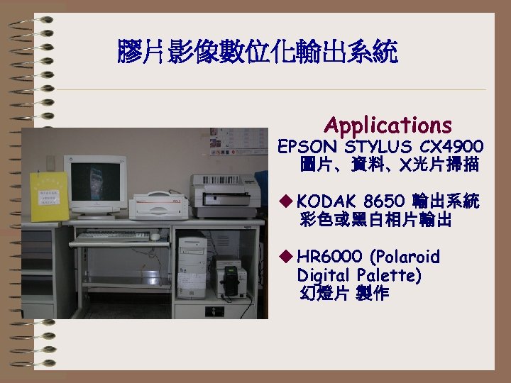 膠片影像數位化輸出系統 Applications EPSON STYLUS CX 4900 圖片、資料、X光片掃描 u KODAK 8650 輸出系統 彩色或黑白相片輸出 u HR