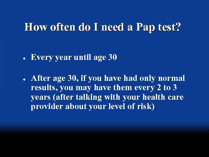 How often do I need a Pap test? l l Every year until age