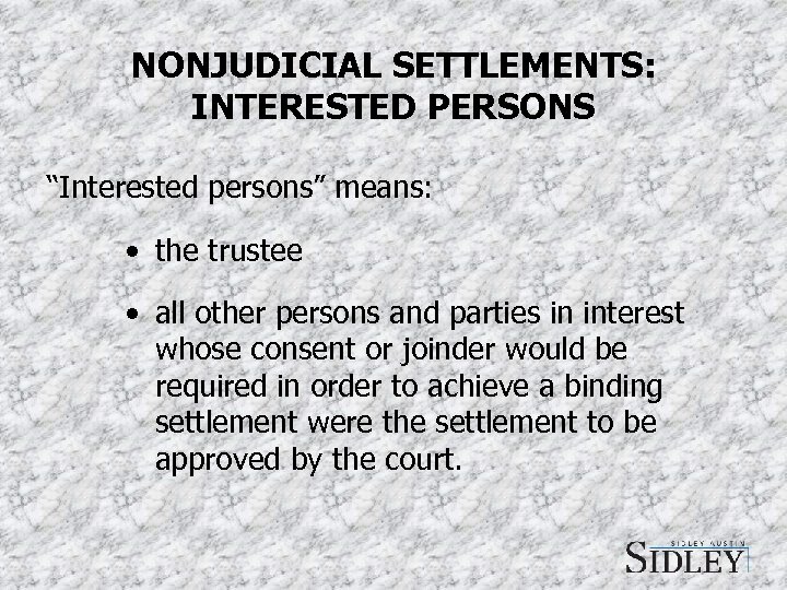 NONJUDICIAL SETTLEMENTS: INTERESTED PERSONS “Interested persons” means: • the trustee • all other persons