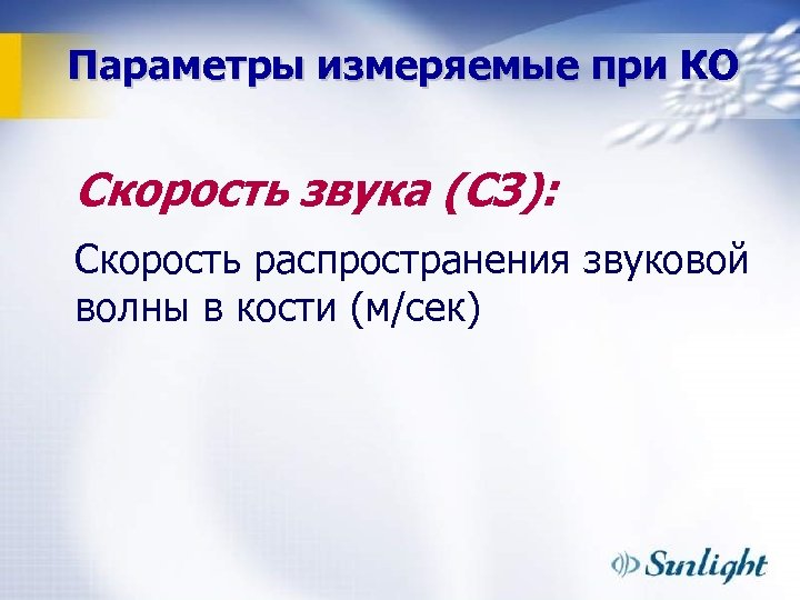 Параметры измеряемые при КО Скорость звука (СЗ): Скорость распространения звуковой волны в кости (м/сек)