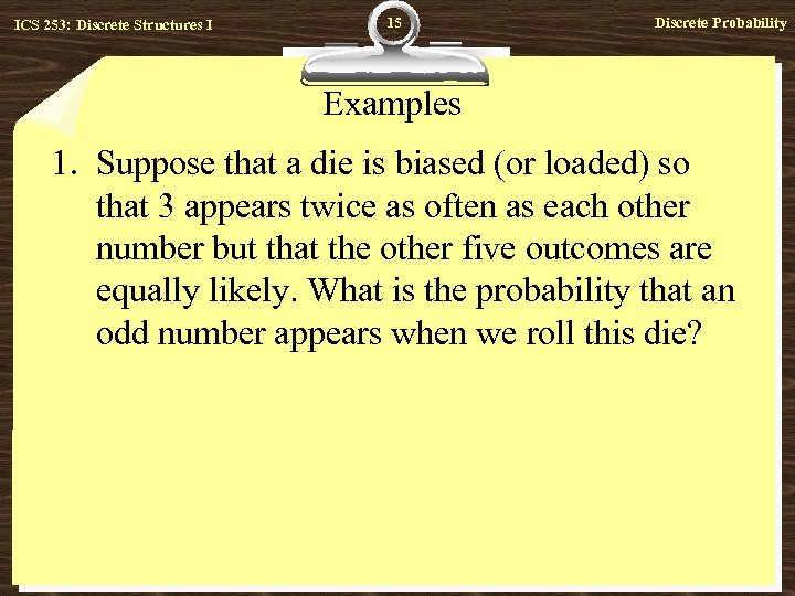 ICS 253: Discrete Structures I 15 Discrete Probability Examples 1. Suppose that a die