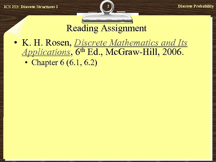 ICS 253: Discrete Structures I 2 Discrete Probability Reading Assignment • K. H. Rosen,