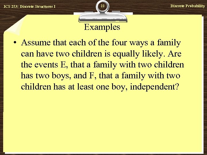 ICS 253: Discrete Structures I 21 Discrete Probability Examples • Assume that each of