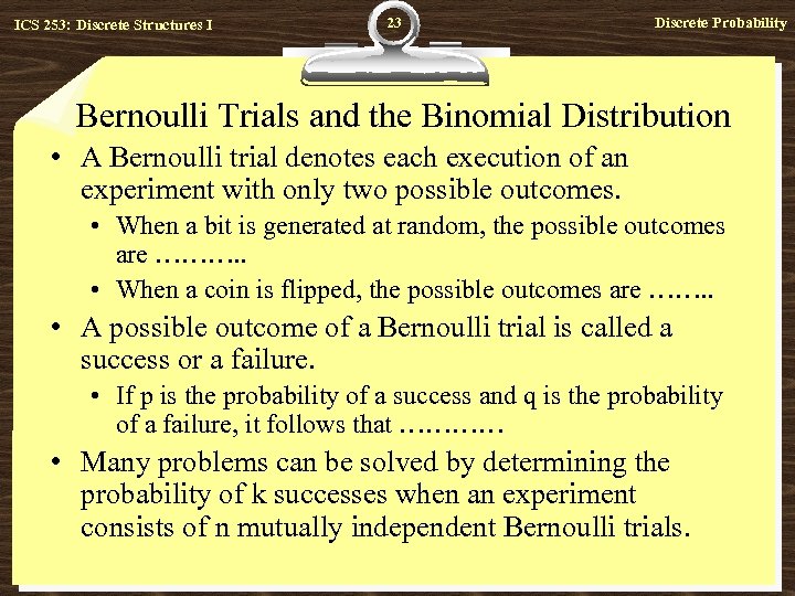 ICS 253: Discrete Structures I 23 Discrete Probability Bernoulli Trials and the Binomial Distribution