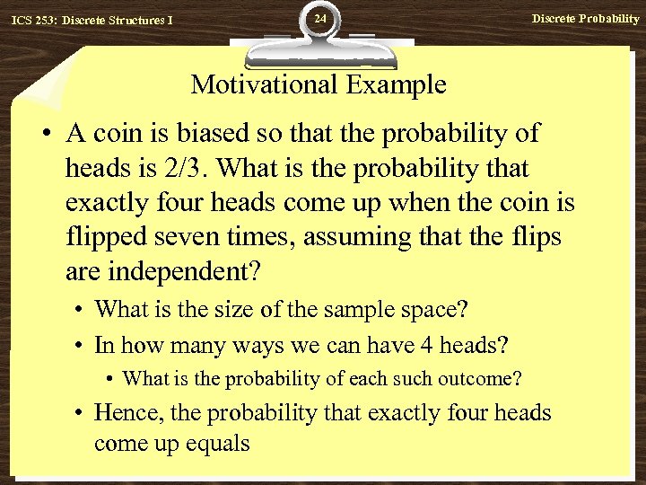 ICS 253: Discrete Structures I 24 Discrete Probability Motivational Example • A coin is