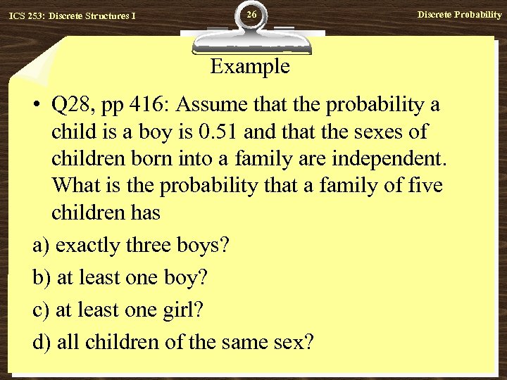 ICS 253: Discrete Structures I 26 Discrete Probability Example • Q 28, pp 416: