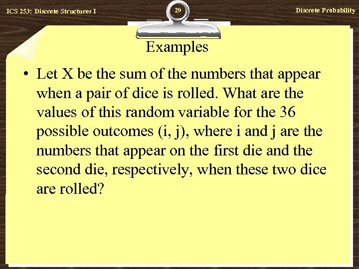 ICS 253: Discrete Structures I 29 Discrete Probability Examples • Let X be the