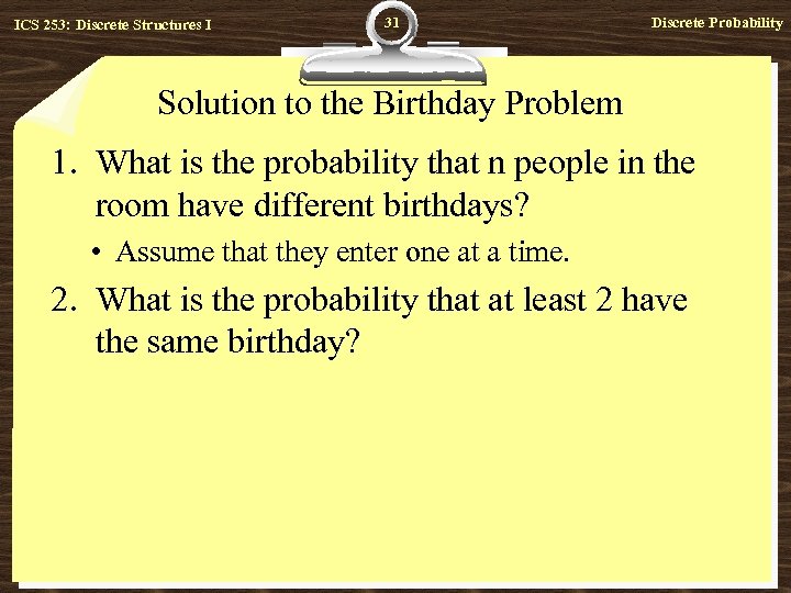 ICS 253: Discrete Structures I 31 Discrete Probability Solution to the Birthday Problem 1.