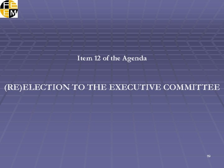 Item 12 of the Agenda (RE)ELECTION TO THE EXECUTIVE COMMITTEE 69 