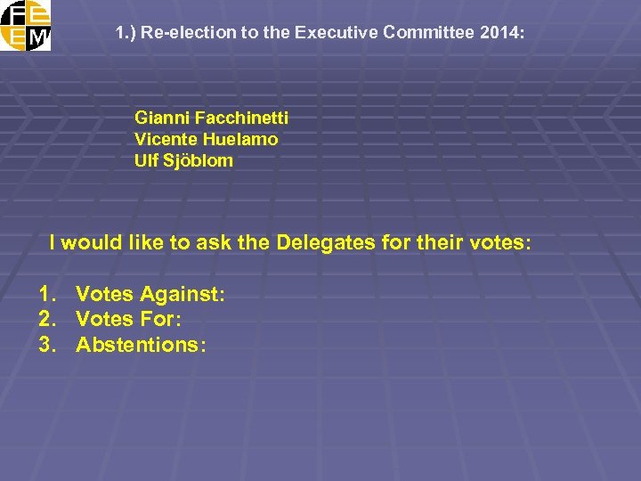 1. ) Re-election to the Executive Committee 2014: Gianni Facchinetti Vicente Huelamo Ulf Sjöblom