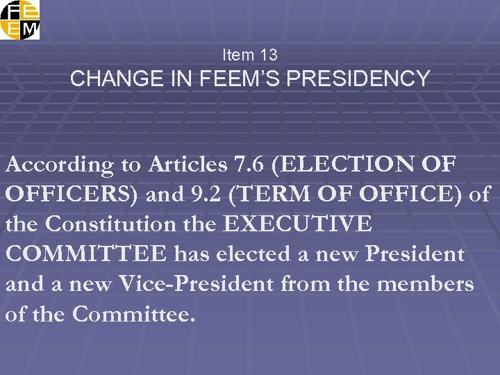 Item 13 CHANGE IN FEEM’S PRESIDENCY According to Articles 7. 6 (ELECTION OF OFFICERS)