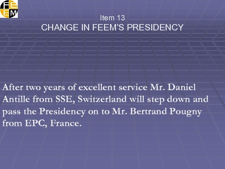 Item 13 CHANGE IN FEEM’S PRESIDENCY After two years of excellent service Mr. Daniel
