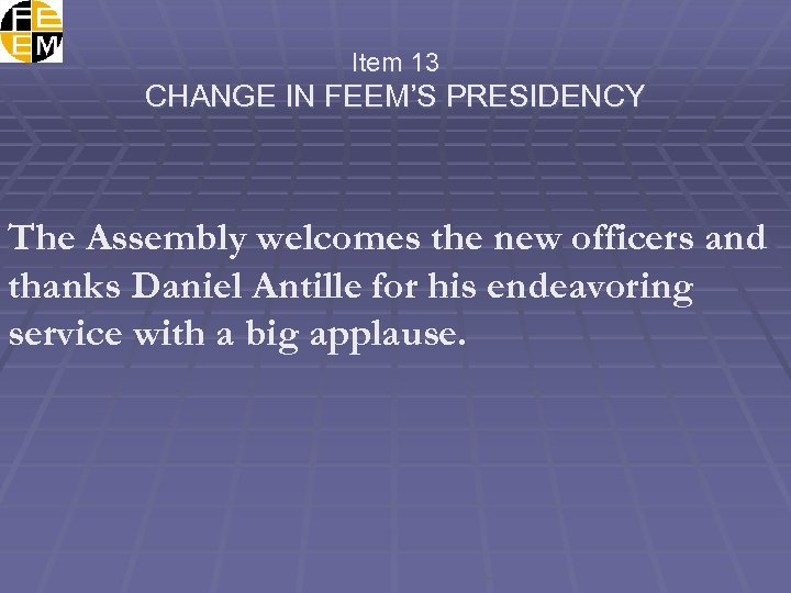 Item 13 CHANGE IN FEEM’S PRESIDENCY The Assembly welcomes the new officers and thanks