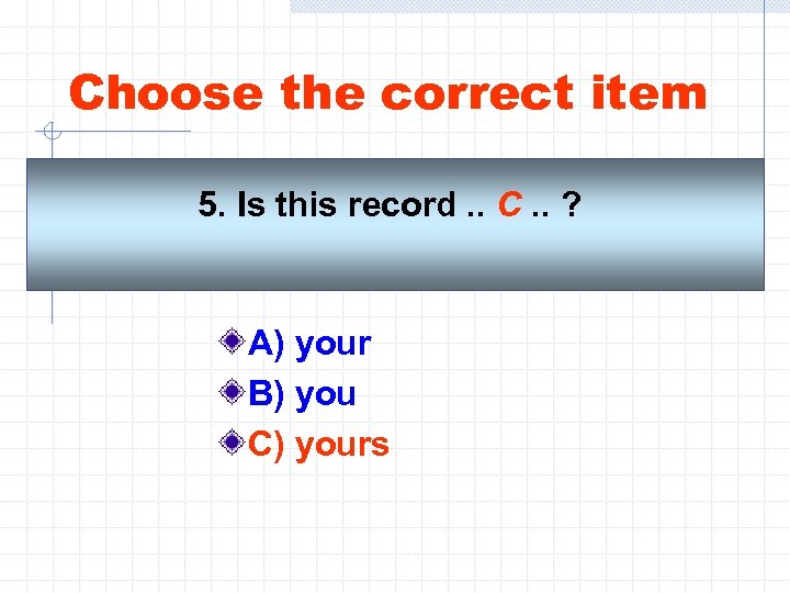 Choose the correct item 5. Is this record. . C. . ? A) your