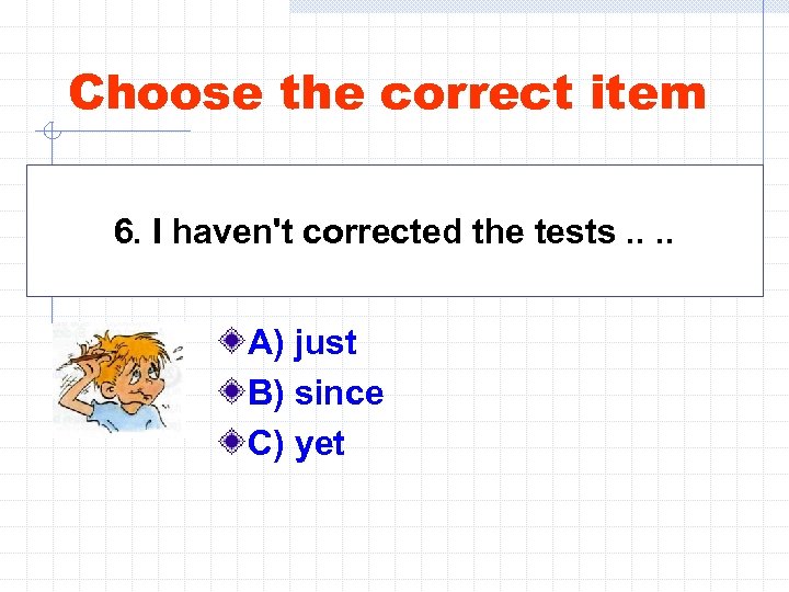 Choose the correct item 6. I haven't corrected the tests. . A) just B)