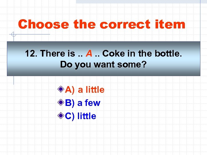 Choose the correct item 12. There is. . A. . Coke in the bottle.