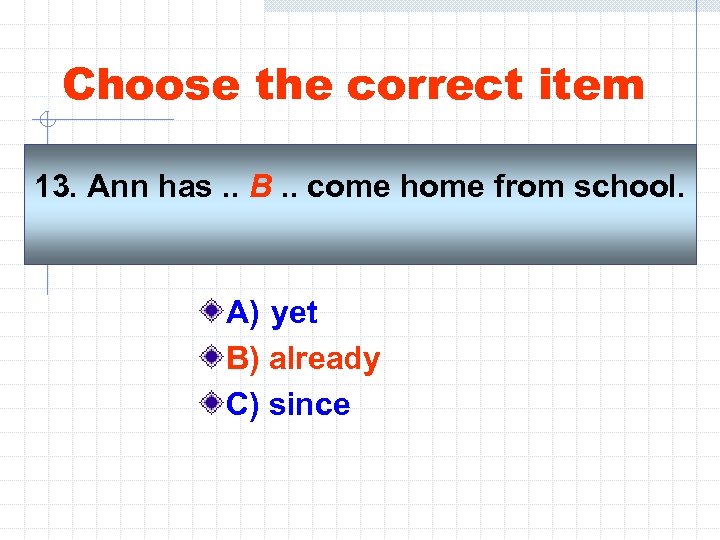 Choose the correct item 13. Ann has. . B. . come home from school.