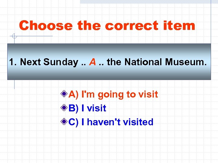 Choose the correct item 1. Next Sunday. . A. . the National Museum. A)