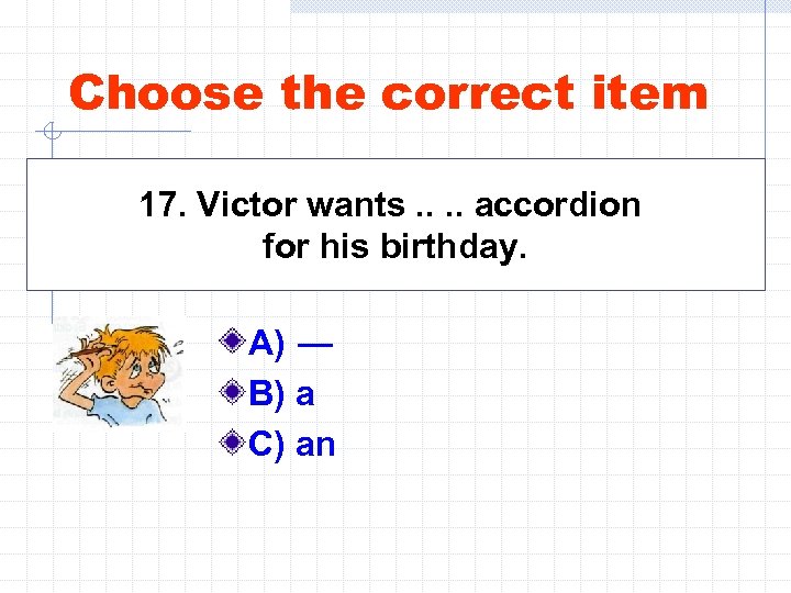 Choose the correct item 17. Victor wants. . accordion for his birthday. A) —