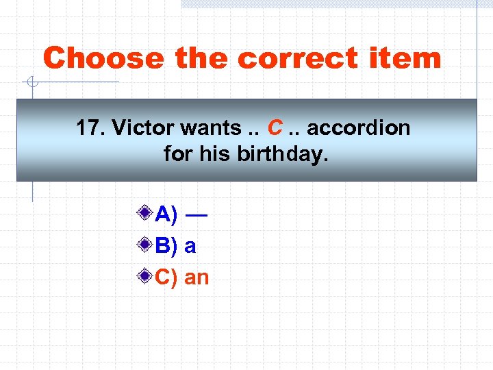 Choose the correct item 17. Victor wants. . C. . accordion for his birthday.