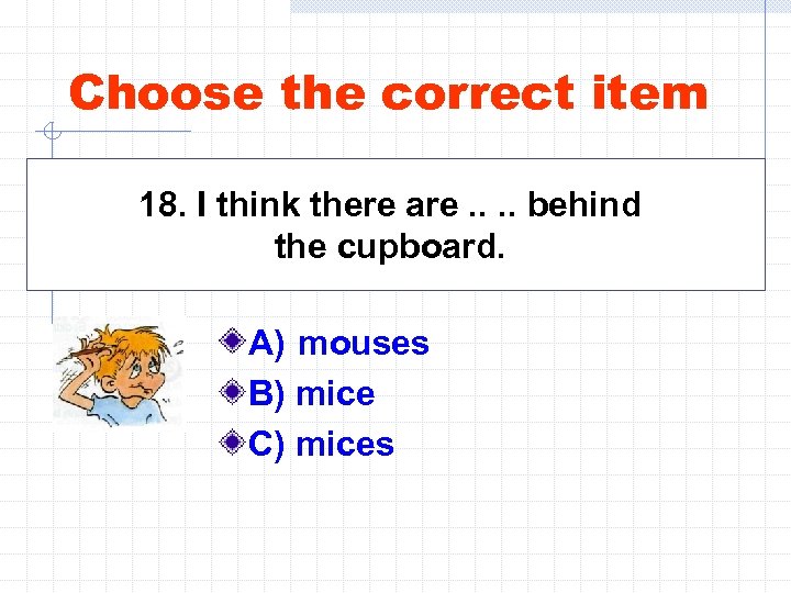 Choose the correct item 18. I think there are. . behind the cupboard. A)