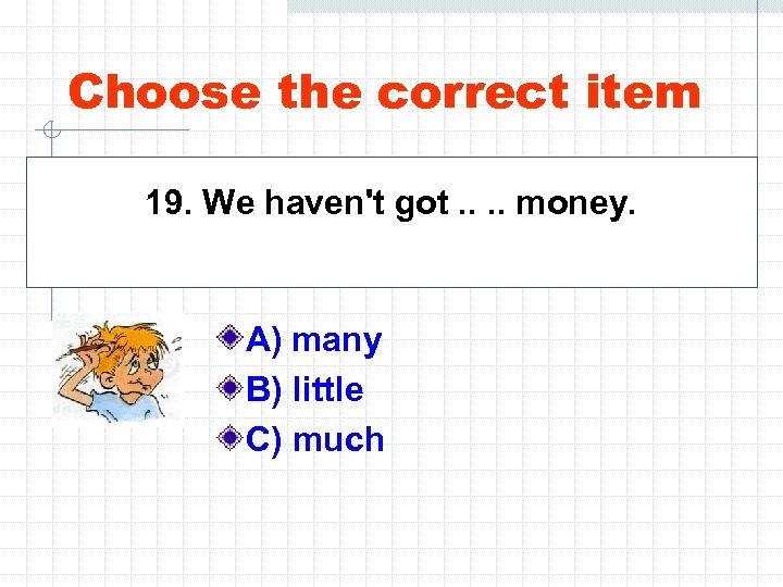 Choose the correct item 19. We haven't got. . money. A) many B) little