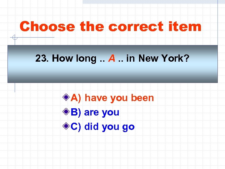 Choose the correct item 23. How long. . A. . in New York? A)