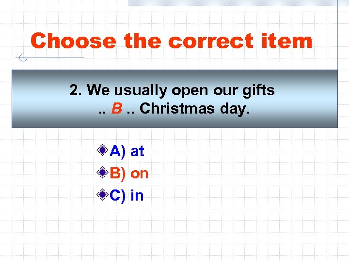 Choose the correct item 2. We usually open our gifts. . B. . Christmas