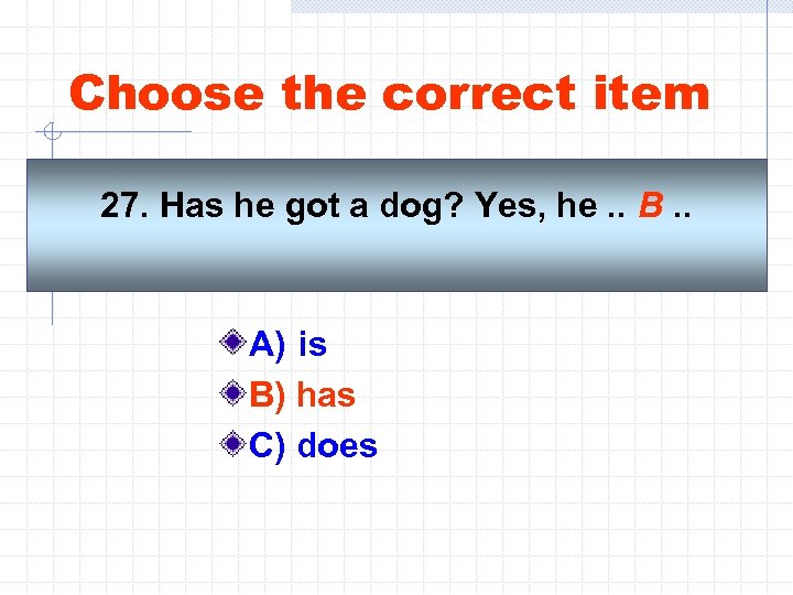 Choose the correct item 27. Has he got a dog? Yes, he. . B.