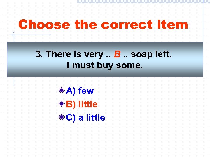 Choose the correct item 3. There is very. . B. . soap left. I