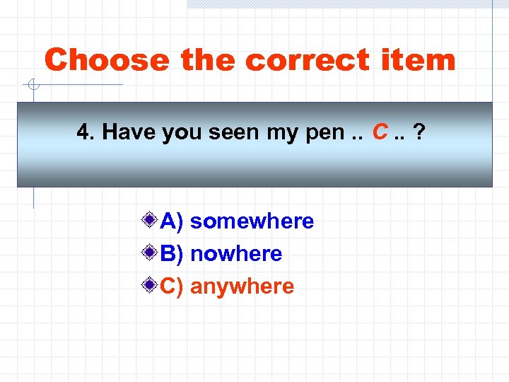 Have you seen my pen. Choose the correct item.