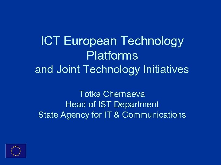 ICT European Technology Platforms and Joint Technology Initiatives Totka Chernaeva Head of IST Department