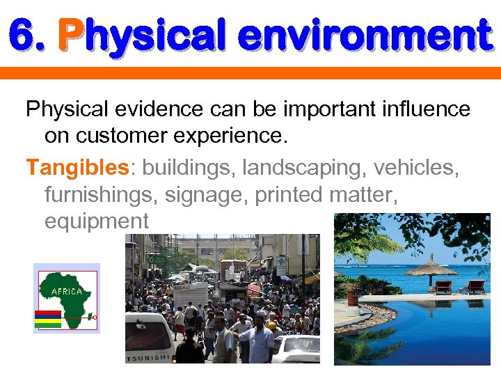 6. Physical environment Physical evidence can be important influence on customer experience. Tangibles: buildings,