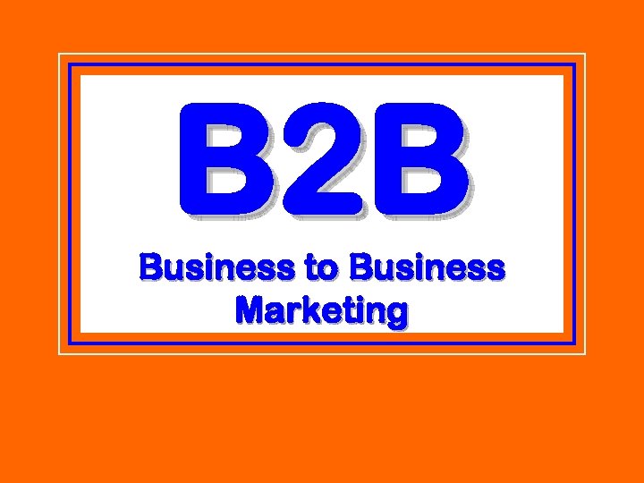 B 2 B Business to Business Marketing 