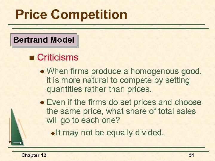 Price Competition Bertrand Model n Criticisms l When firms produce a homogenous good, it