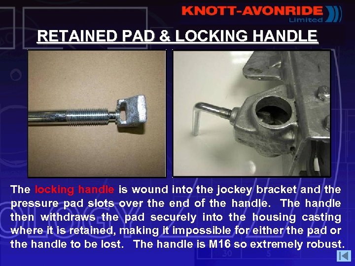 RETAINED PAD & LOCKING HANDLE The locking handle is wound into the jockey bracket