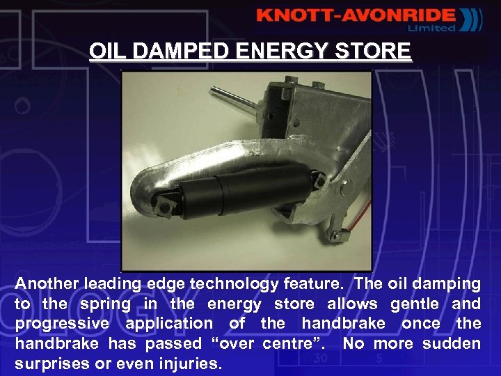 OIL DAMPED ENERGY STORE Another leading edge technology feature. The oil damping to the