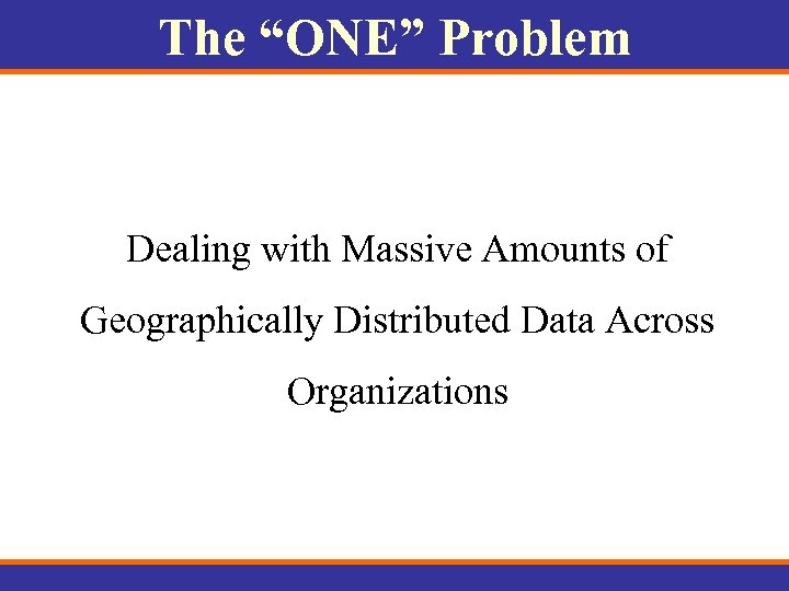 The “ONE” Problem Dealing with Massive Amounts of Geographically Distributed Data Across Organizations 