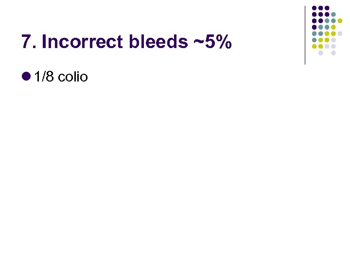7. Incorrect bleeds ~5% 1/8 colio 
