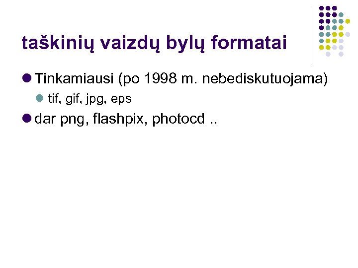 taškinių vaizdų bylų formatai Tinkamiausi (po 1998 m. nebediskutuojama) tif, gif, jpg, eps dar