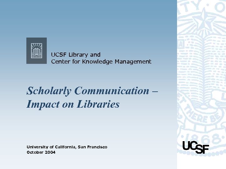UCSF Library and Center for Knowledge Management Scholarly Communication – Impact on Libraries University