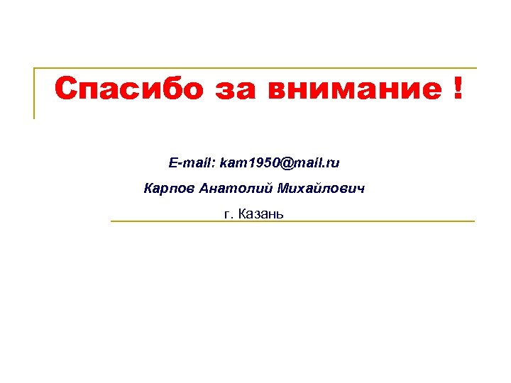 Спасибо за внимание ! E-mail: kam 1950@mail. ru Карпов Анатолий Михайлович г. Казань 