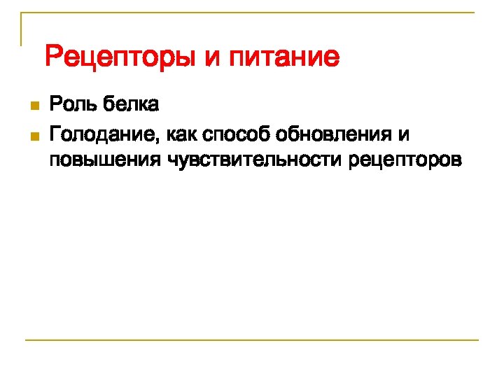 Рецепторы и питание n n Роль белка Голодание, как способ обновления и повышения чувствительности