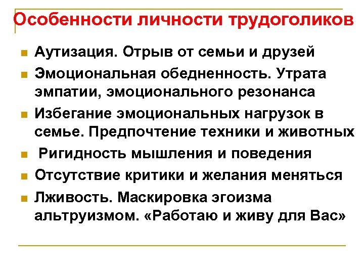 Особенности личности трудоголиков n n n Аутизация. Отрыв от семьи и друзей Эмоциональная обедненность.